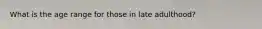 What is the age range for those in late adulthood?