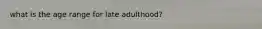 what is the age range for late adulthood?