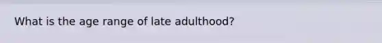 What is the age range of late adulthood?