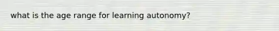 what is the age range for learning autonomy?