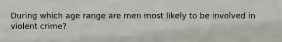 During which age range are men most likely to be involved in violent crime?