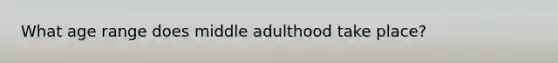 What age range does middle adulthood take place?