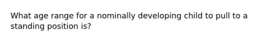 What age range for a nominally developing child to pull to a standing position is?