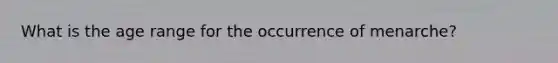 What is the age range for the occurrence of menarche?