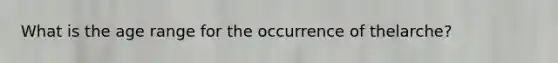 What is the age range for the occurrence of thelarche?