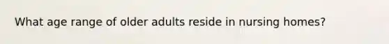 What age range of older adults reside in nursing homes?