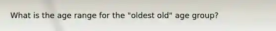 What is the age range for the "oldest old" age group?