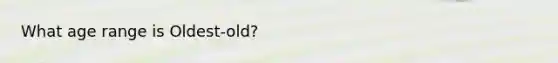 What age range is Oldest-old?