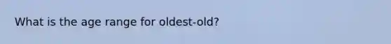 What is the age range for oldest-old?