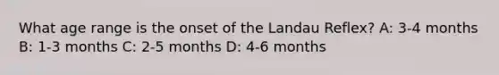 What age range is the onset of the Landau Reflex? A: 3-4 months B: 1-3 months C: 2-5 months D: 4-6 months