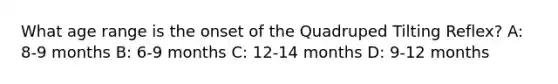 What age range is the onset of the Quadruped Tilting Reflex? A: 8-9 months B: 6-9 months C: 12-14 months D: 9-12 months