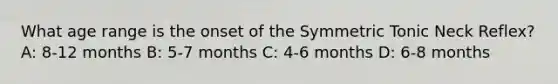 What age range is the onset of the Symmetric Tonic Neck Reflex? A: 8-12 months B: 5-7 months C: 4-6 months D: 6-8 months