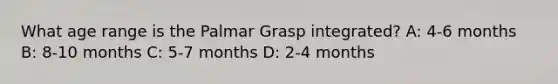 What age range is the Palmar Grasp integrated? A: 4-6 months B: 8-10 months C: 5-7 months D: 2-4 months