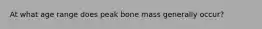 At what age range does peak bone mass generally occur?