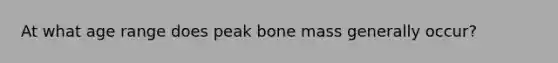 At what age range does peak bone mass generally occur?