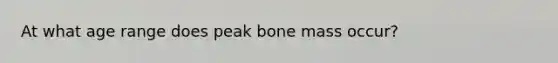 At what age range does peak bone mass occur?