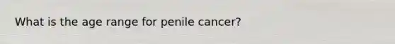 What is the age range for penile cancer?