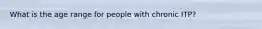 What is the age range for people with chronic ITP?