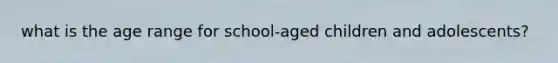 what is the age range for school-aged children and adolescents?