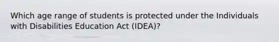 Which age range of students is protected under the Individuals with Disabilities Education Act (IDEA)?