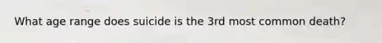 What age range does suicide is the 3rd most common death?