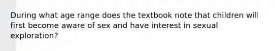 During what age range does the textbook note that children will first become aware of sex and have interest in sexual exploration?