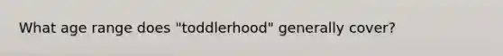 What age range does "toddlerhood" generally cover?