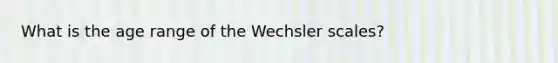 What is the age range of the Wechsler scales?