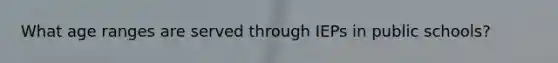 What age ranges are served through IEPs in public schools?