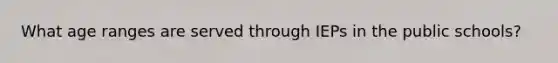 What age ranges are served through IEPs in the public schools?