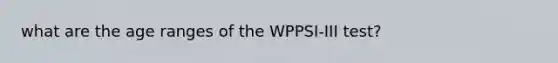 what are the age ranges of the WPPSI-III test?