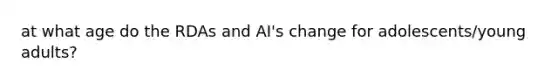 at what age do the RDAs and AI's change for adolescents/young adults?