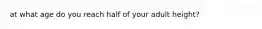 at what age do you reach half of your adult height?