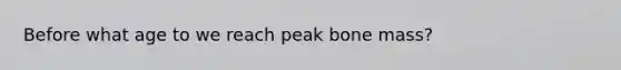 Before what age to we reach peak bone mass?