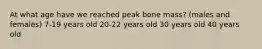 At what age have we reached peak bone mass? (males and females) 7-19 years old 20-22 years old 30 years old 40 years old