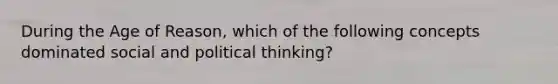 During the Age of Reason, which of the following concepts dominated social and political thinking?