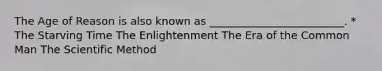 The Age of Reason is also known as _________________________. * The Starving Time The Enlightenment The Era of the Common Man The Scientific Method