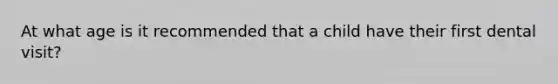 At what age is it recommended that a child have their first dental visit?
