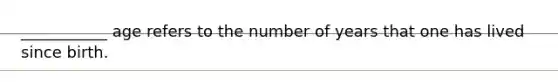 ___________ age refers to the number of years that one has lived since birth.