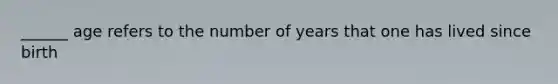 ______ age refers to the number of years that one has lived since birth