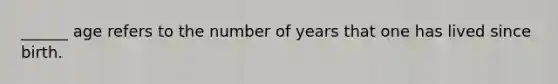 ______ age refers to the number of years that one has lived since birth.