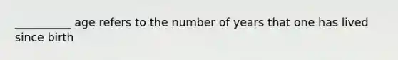 __________ age refers to the number of years that one has lived since birth