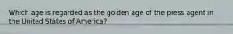 Which age is regarded as the golden age of the press agent in the United States of America?