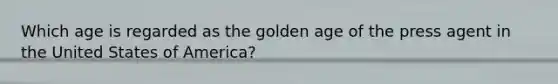 Which age is regarded as the golden age of the press agent in the United States of America?