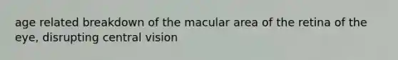 age related breakdown of the macular area of the retina of the eye, disrupting central vision