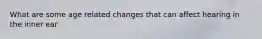 What are some age related changes that can affect hearing in the inner ear
