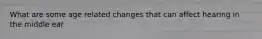 What are some age related changes that can affect hearing in the middle ear