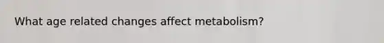 What age related changes affect metabolism?