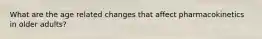 What are the age related changes that affect pharmacokinetics in older adults?