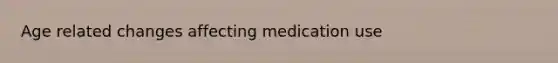 Age related changes affecting medication use